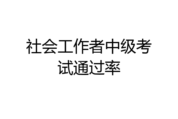 社会工作者中级考试通过率