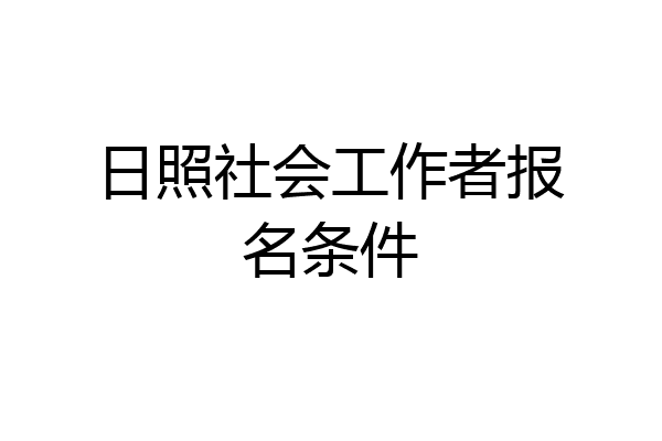 日照社会工作者报名条件