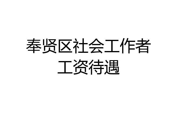 奉贤区社会工作者工资待遇