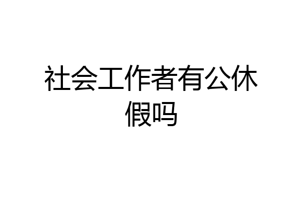 社会工作者有公休假吗