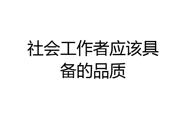 社会工作者应该具备的品质