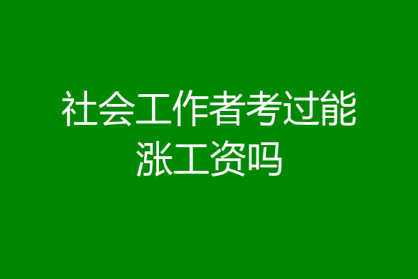 社会工作者考过能涨工资吗