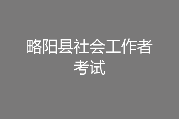 略阳县社会工作者考试