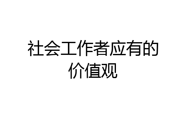 社会工作者应有的价值观