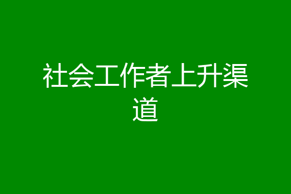 社会工作者上升渠道