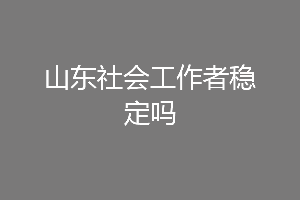 山东社会工作者稳定吗