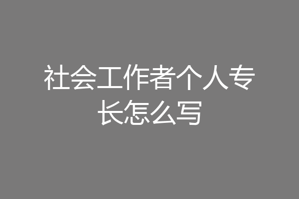 社会工作者个人专长怎么写