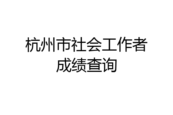 杭州市社会工作者成绩查询
