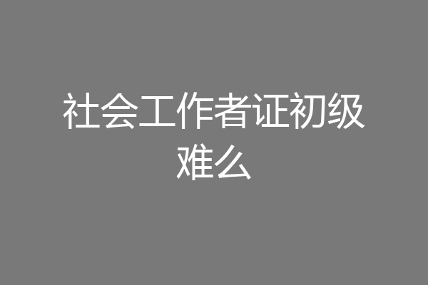 社会工作者证初级难么