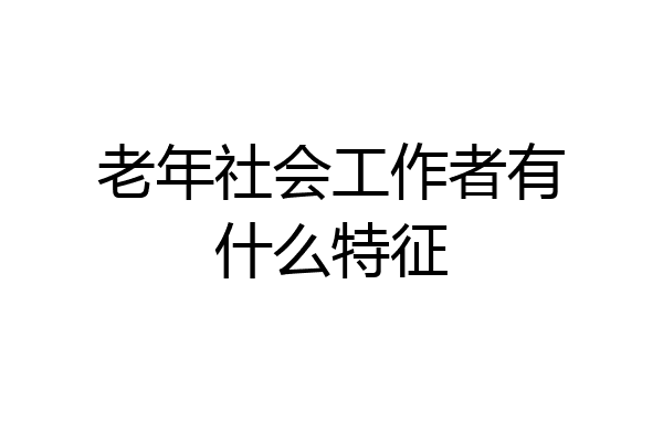 老年社会工作者有什么特征