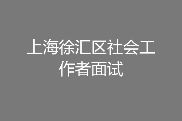 上海徐汇区社会工作者面试