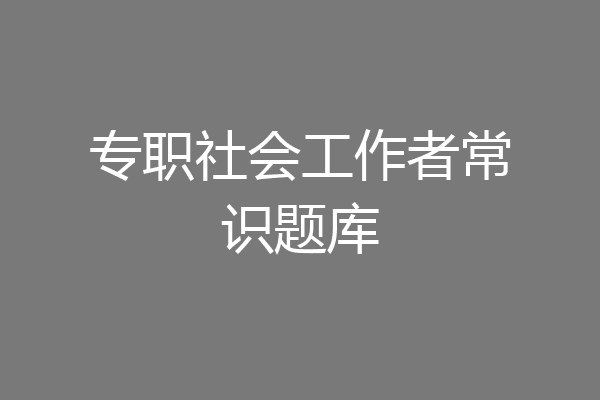 专职社会工作者常识题库