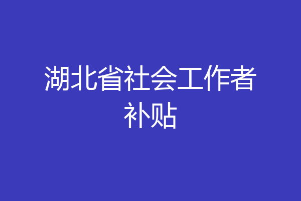 湖北省社会工作者补贴
