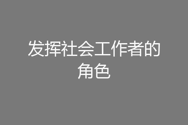 发挥社会工作者的角色