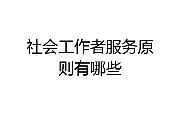 社会工作者服务原则有哪些