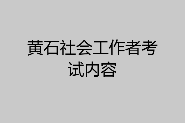 黄石社会工作者考试内容