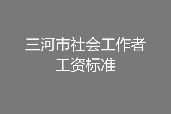 三河市社会工作者工资标准
