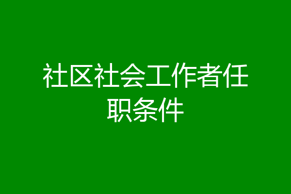 社区社会工作者任职条件
