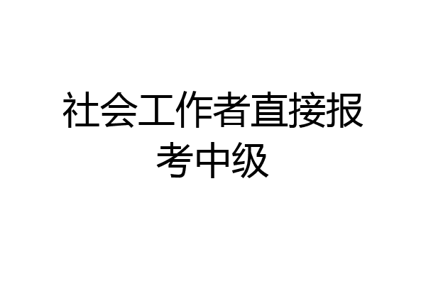 社会工作者直接报考中级