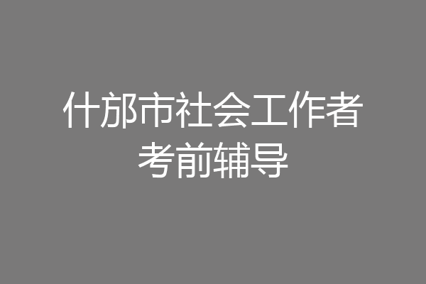 什邡市社会工作者考前辅导