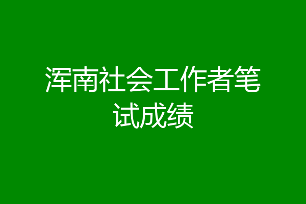 浑南社会工作者笔试成绩