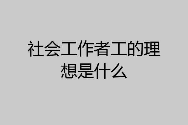 社会工作者工的理想是什么