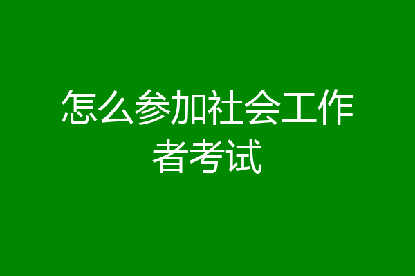 怎么参加社会工作者考试