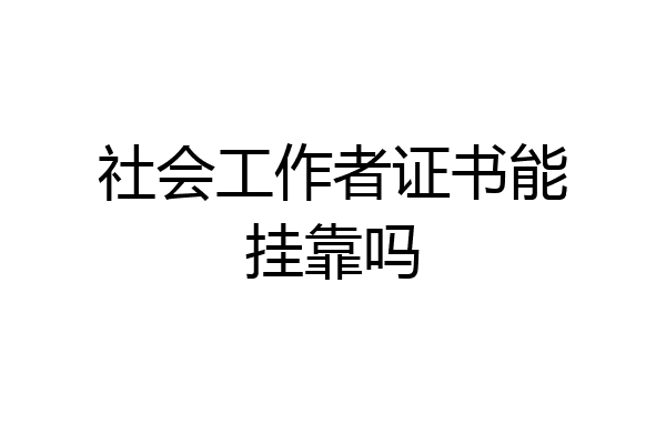 社会工作者证书能挂靠吗