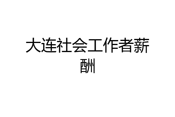 大连社会工作者薪酬