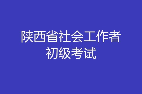 陕西省社会工作者初级考试