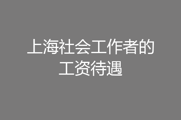 上海社会工作者的工资待遇
