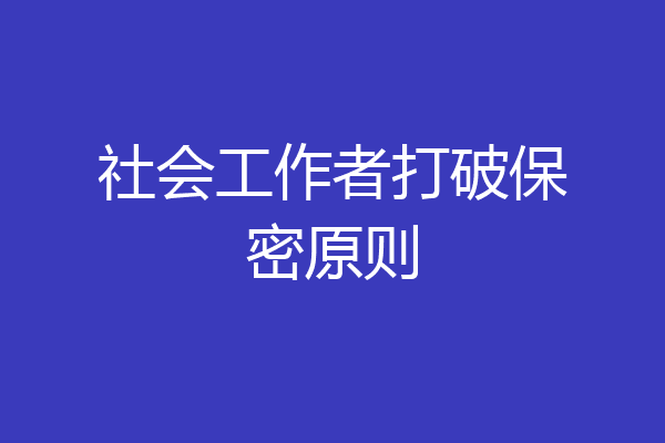 社会工作者打破保密原则