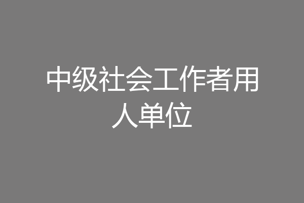 中级社会工作者用人单位