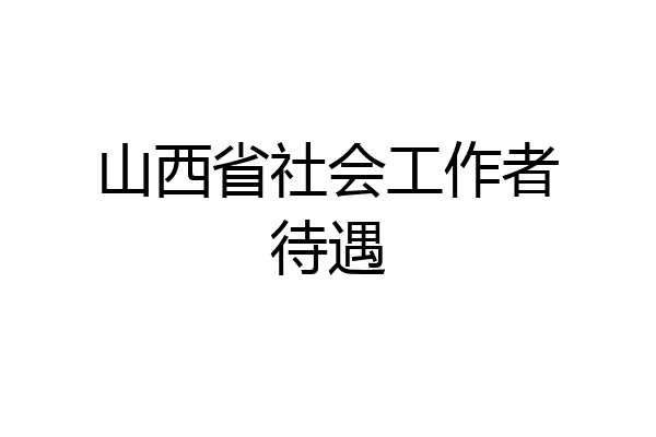 山西省社会工作者待遇