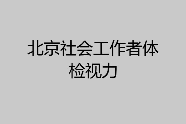 北京社会工作者体检视力