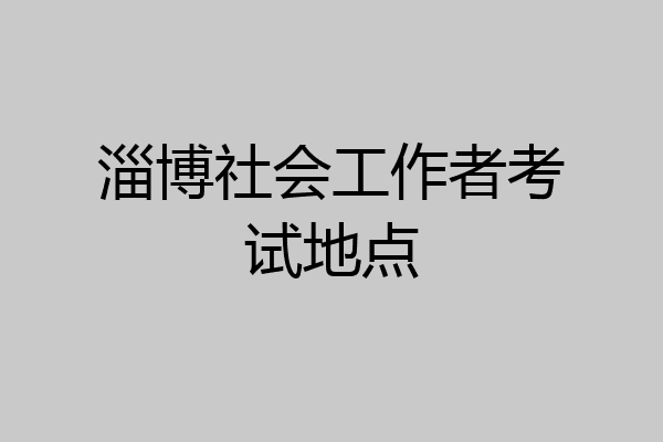 淄博社会工作者考试地点
