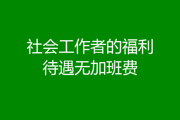 社会工作者的福利待遇无加班费
