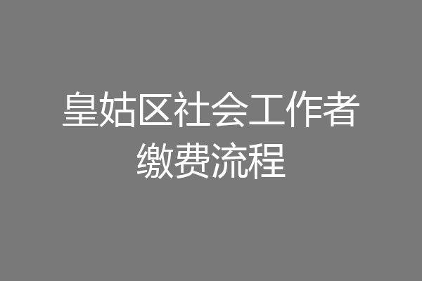 皇姑区社会工作者缴费流程