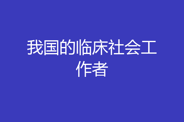 我国的临床社会工作者