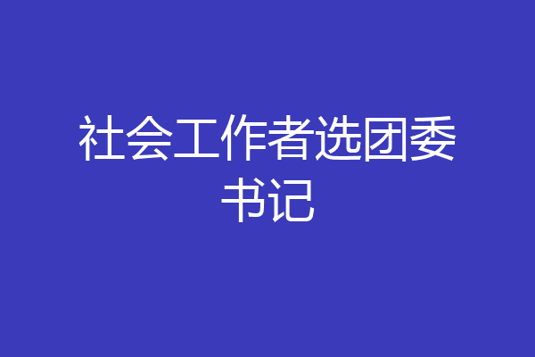社会工作者选团委书记