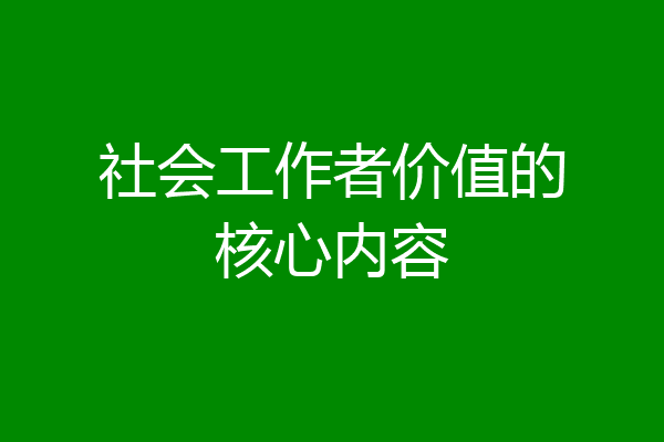 社会工作者价值的核心内容