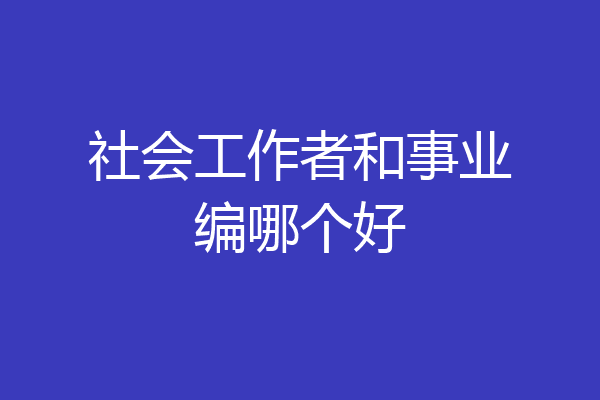 社会工作者和事业编哪个好