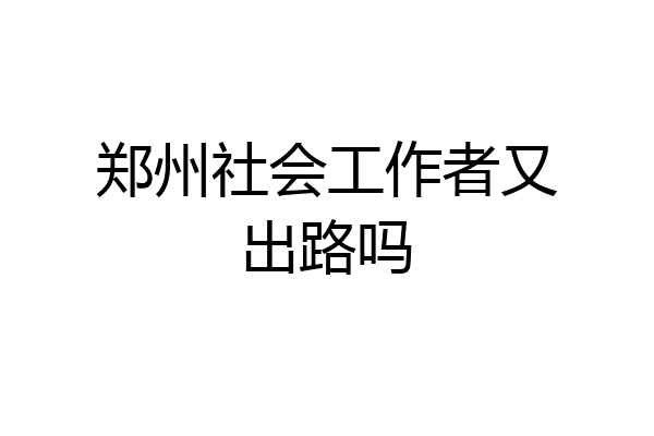 郑州社会工作者又出路吗