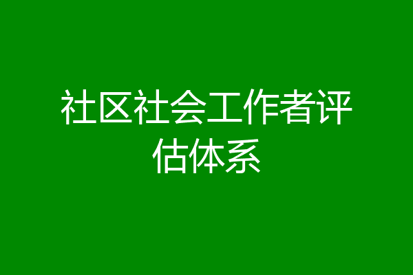 社区社会工作者评估体系