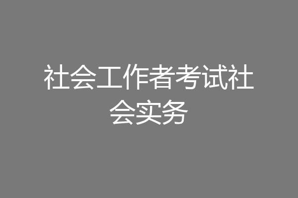 社会工作者考试社会实务