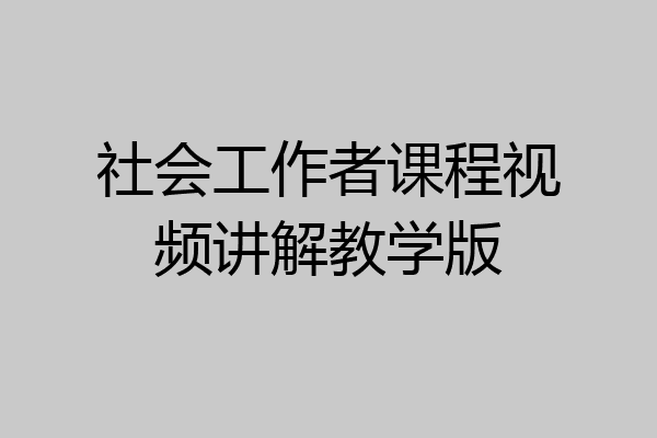 社会工作者课程视频讲解教学版