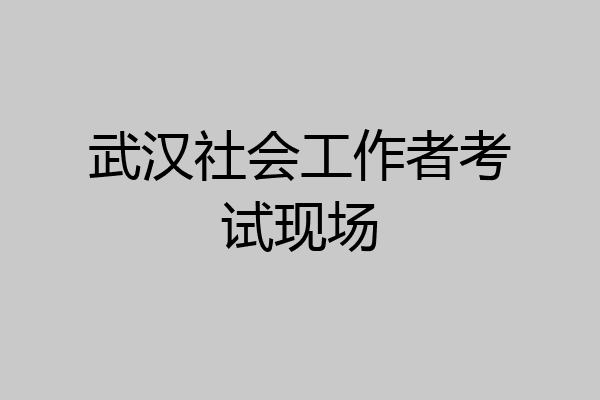 武汉社会工作者考试现场