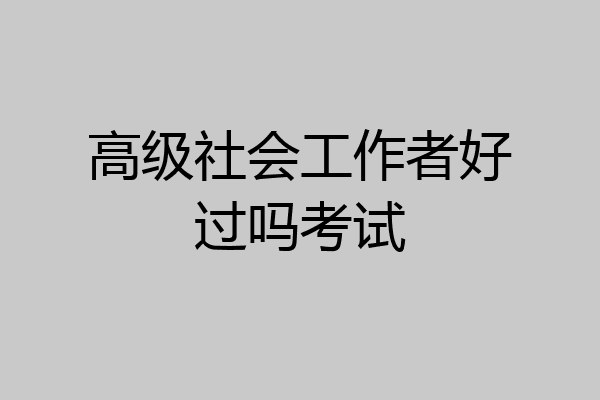 高级社会工作者好过吗考试