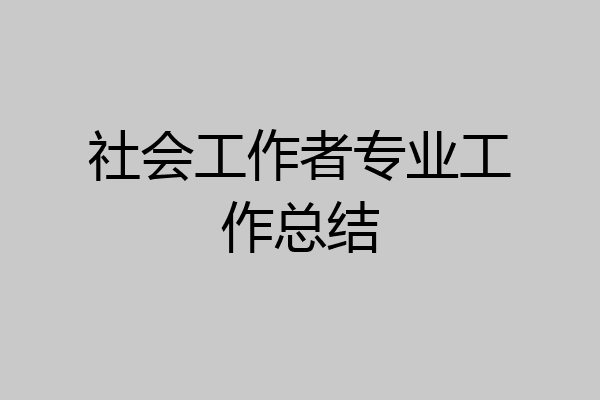 社会工作者专业工作总结