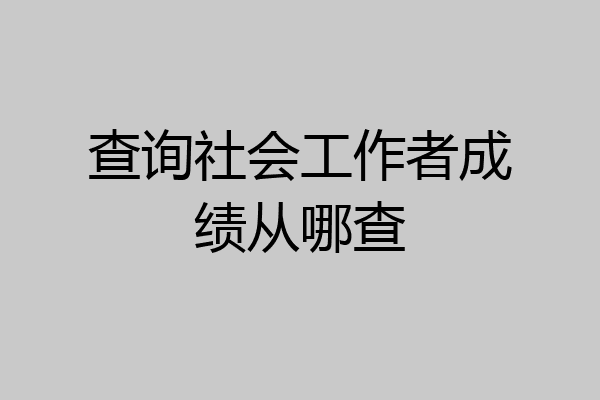 查询社会工作者成绩从哪查
